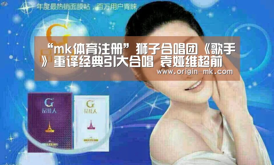 “mk体育注册”狮子合唱团《歌手》重译经典引大合唱 袁娅维超前卫舞台震撼全场(图2) mk体育入口