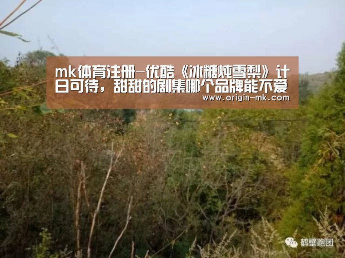 mk体育注册-优酷《冰糖炖雪梨》计日可待，甜甜的剧集哪个品牌能不爱？