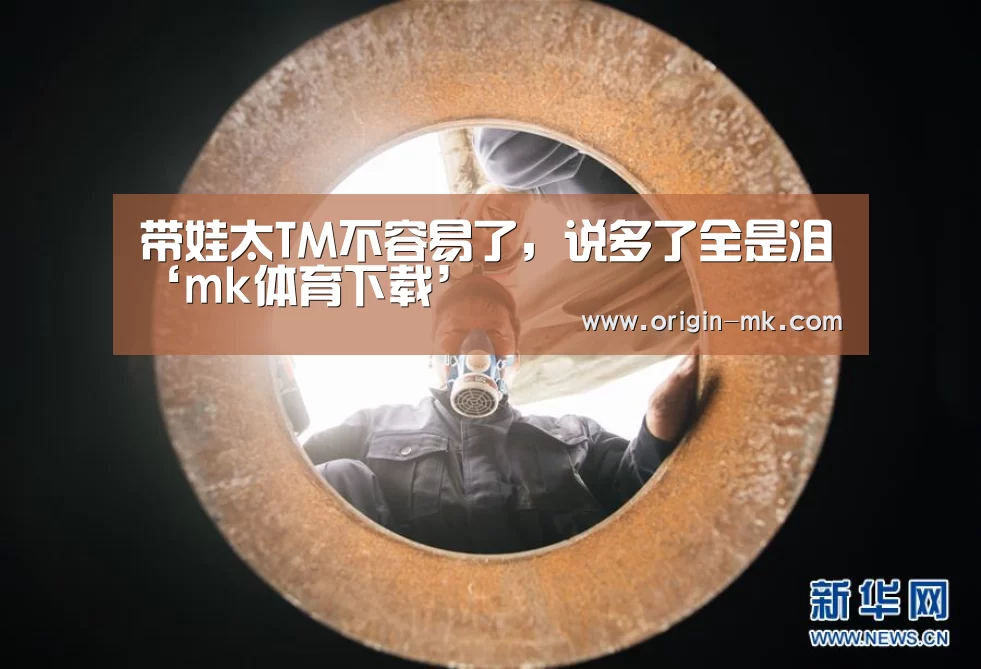 带娃太TM不容易了,说多了全是泪‘mk体育下载’(图2) mk体育入口