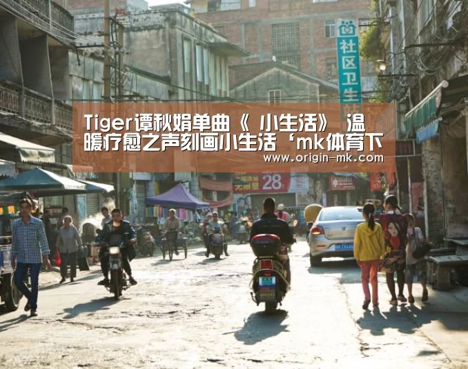 Tiger谭秋娟单曲《 小生活》 温暖疗愈之声刻画小生活‘mk体育下载’