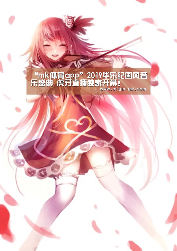 “mk体育app”2019华乐纪国风音乐盛典 虎牙直播独家开幕!(图4) mk体育入口